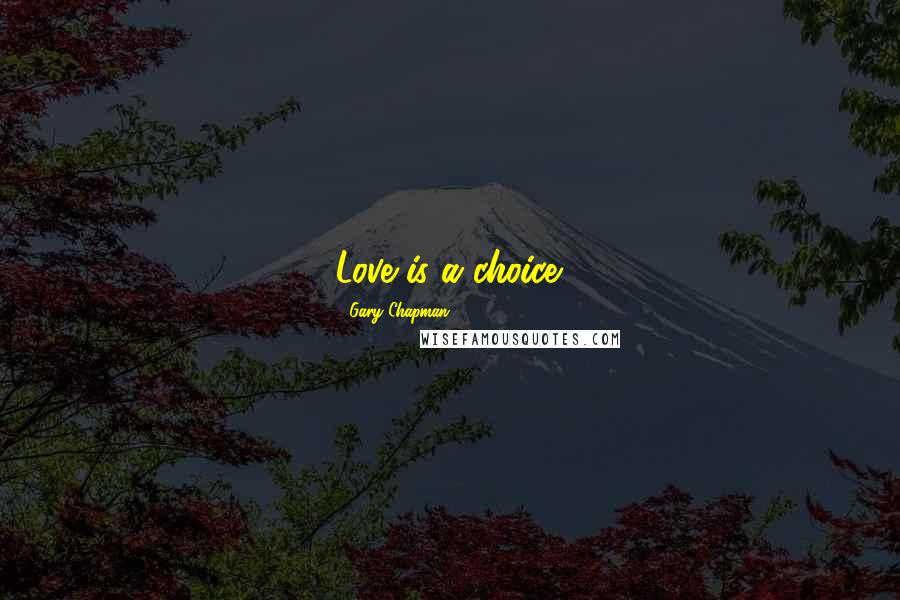 Gary Chapman Quotes: Love is a choice.