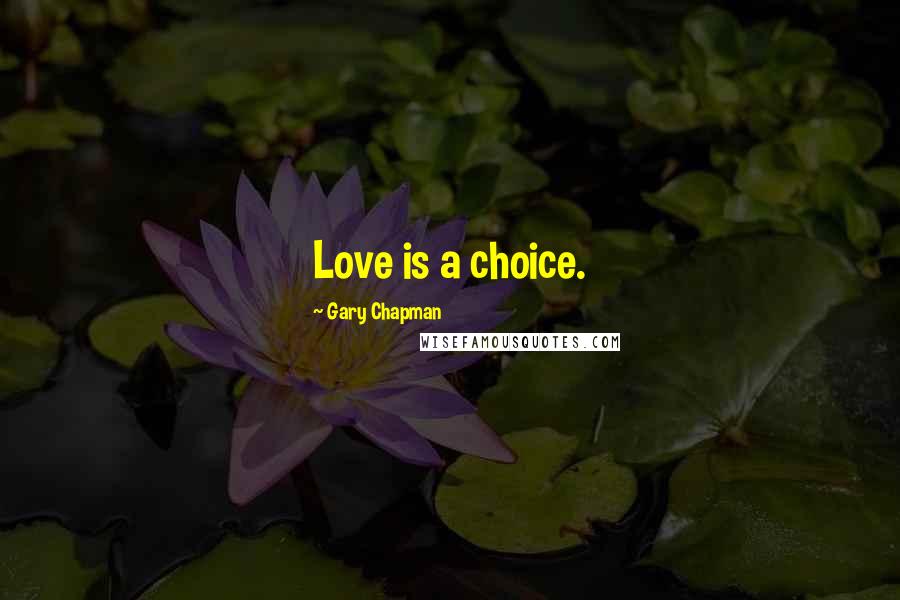 Gary Chapman Quotes: Love is a choice.