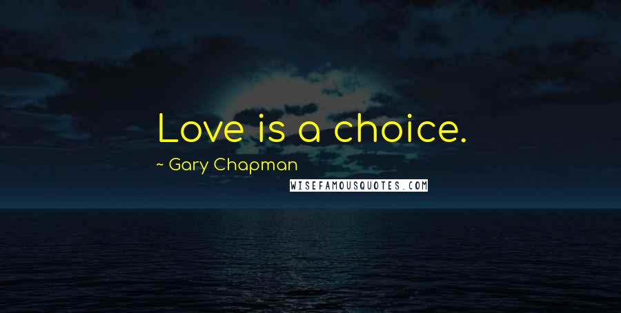 Gary Chapman Quotes: Love is a choice.