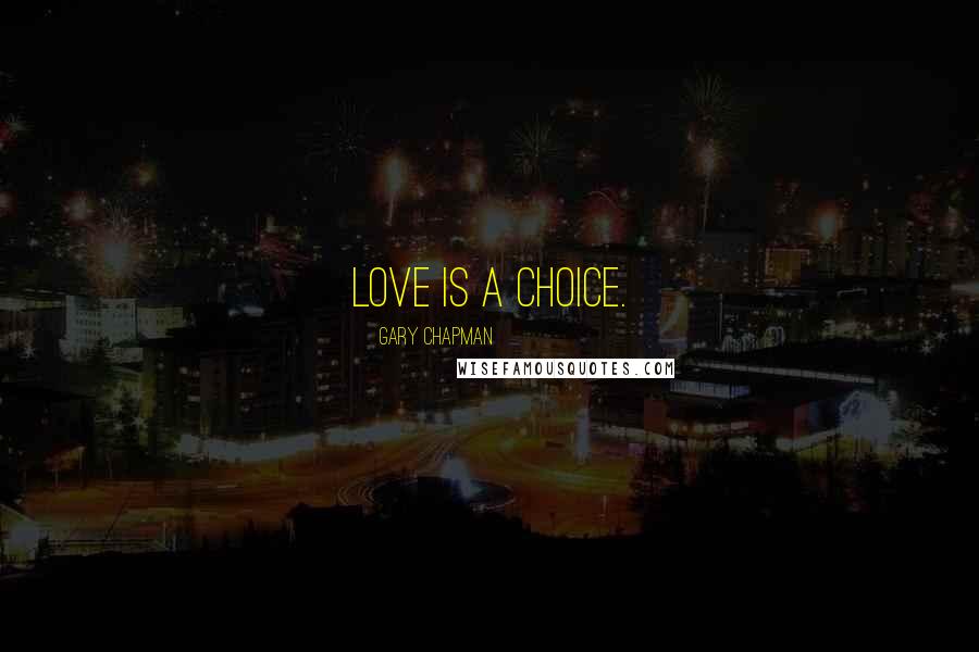 Gary Chapman Quotes: Love is a choice.