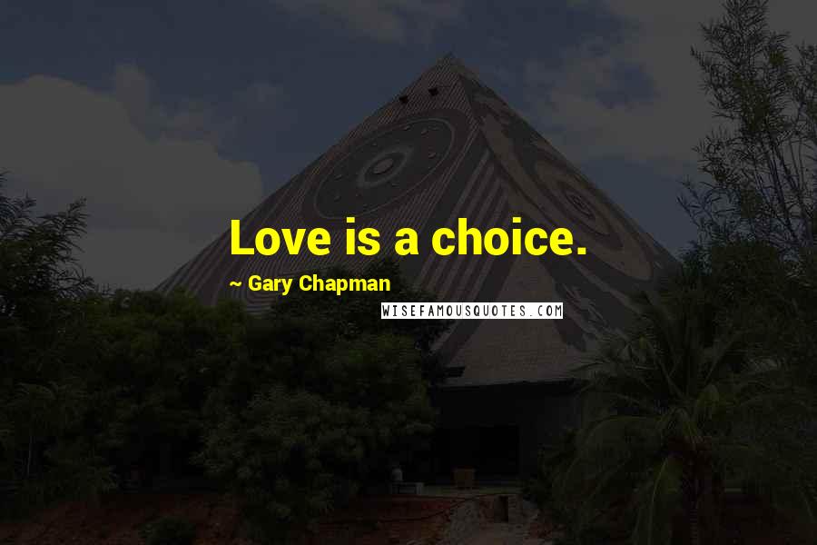 Gary Chapman Quotes: Love is a choice.