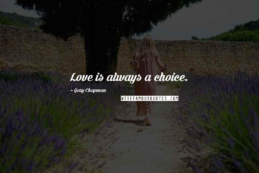 Gary Chapman Quotes: Love is always a choice.