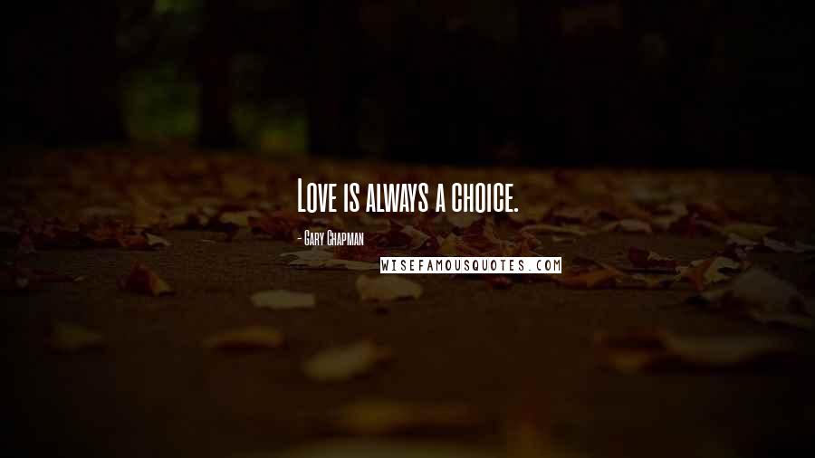 Gary Chapman Quotes: Love is always a choice.