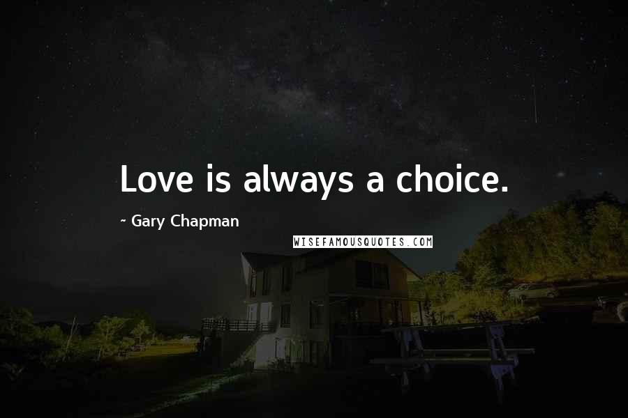Gary Chapman Quotes: Love is always a choice.
