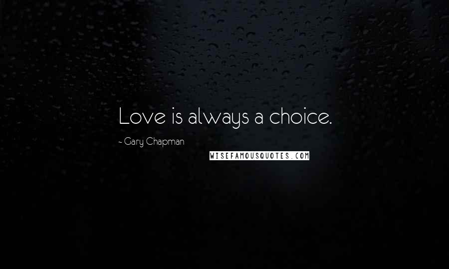 Gary Chapman Quotes: Love is always a choice.