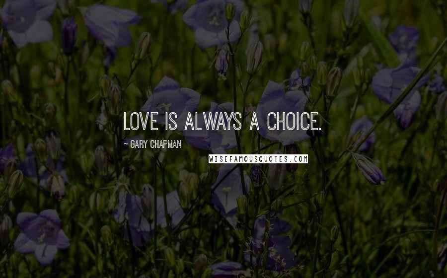 Gary Chapman Quotes: Love is always a choice.
