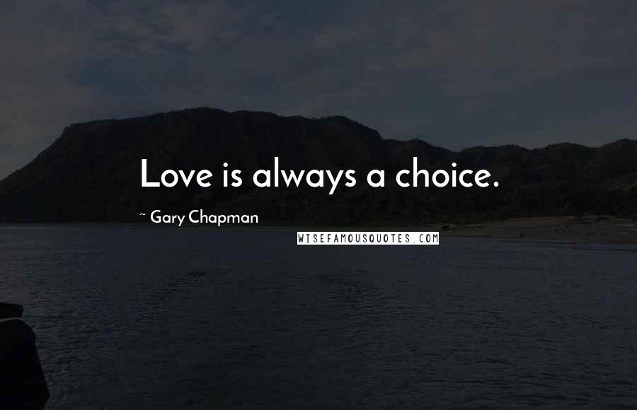 Gary Chapman Quotes: Love is always a choice.