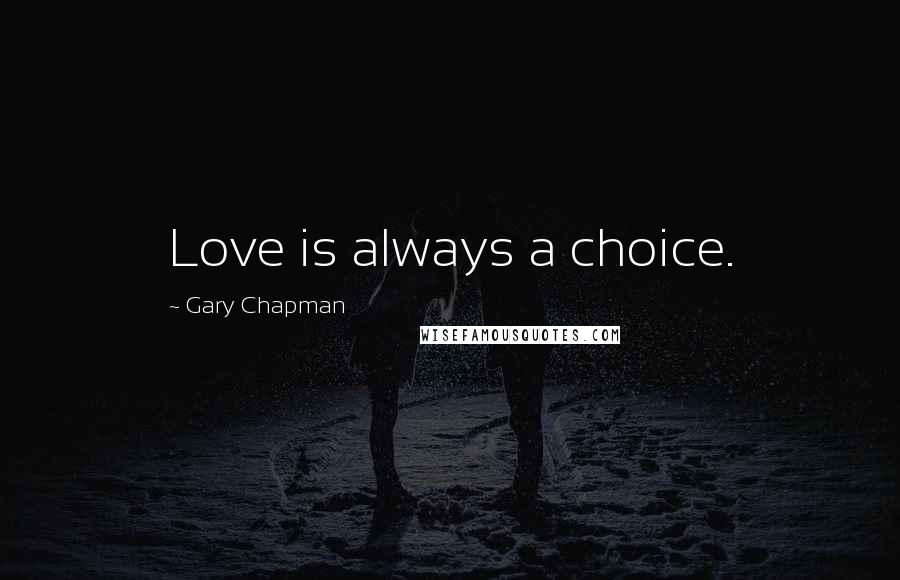 Gary Chapman Quotes: Love is always a choice.
