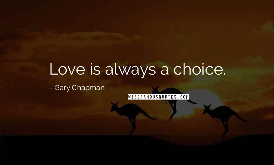 Gary Chapman Quotes: Love is always a choice.
