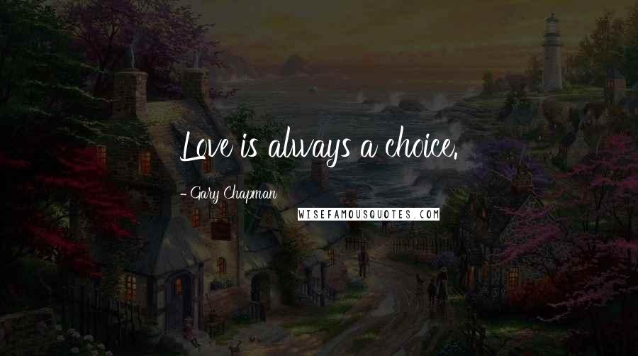 Gary Chapman Quotes: Love is always a choice.