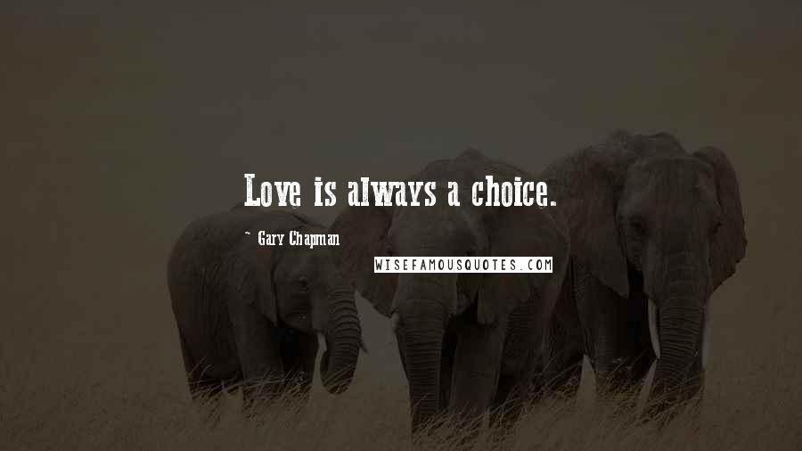 Gary Chapman Quotes: Love is always a choice.