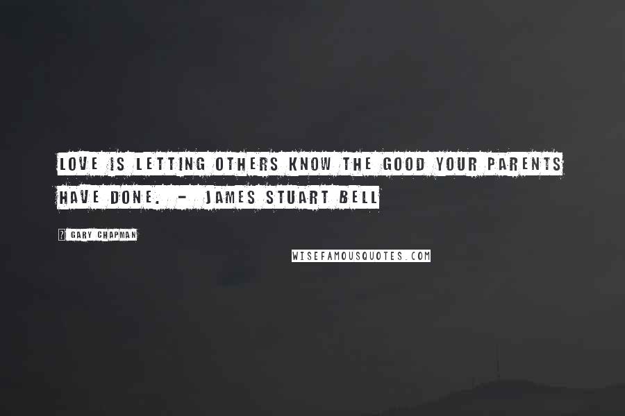 Gary Chapman Quotes: Love is letting others know the good your parents have done. - James Stuart Bell
