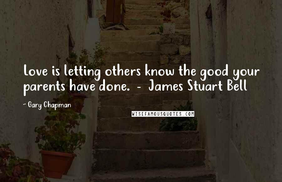 Gary Chapman Quotes: Love is letting others know the good your parents have done. - James Stuart Bell