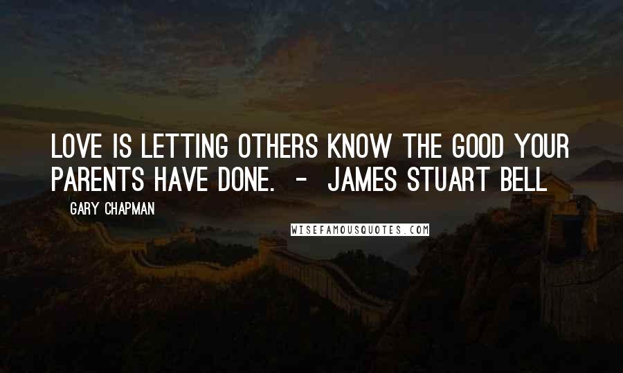 Gary Chapman Quotes: Love is letting others know the good your parents have done. - James Stuart Bell