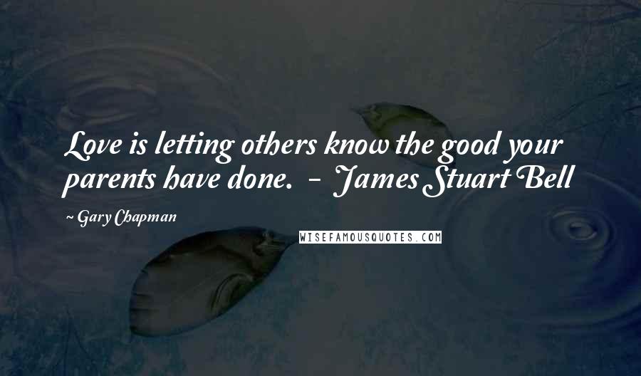 Gary Chapman Quotes: Love is letting others know the good your parents have done. - James Stuart Bell