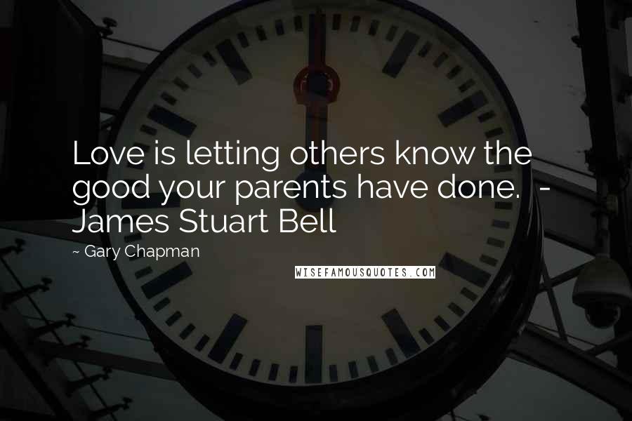 Gary Chapman Quotes: Love is letting others know the good your parents have done. - James Stuart Bell