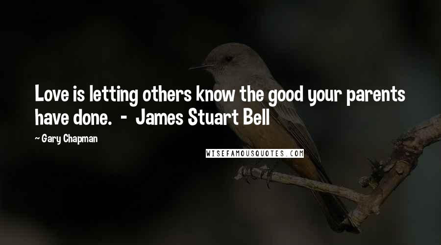 Gary Chapman Quotes: Love is letting others know the good your parents have done. - James Stuart Bell