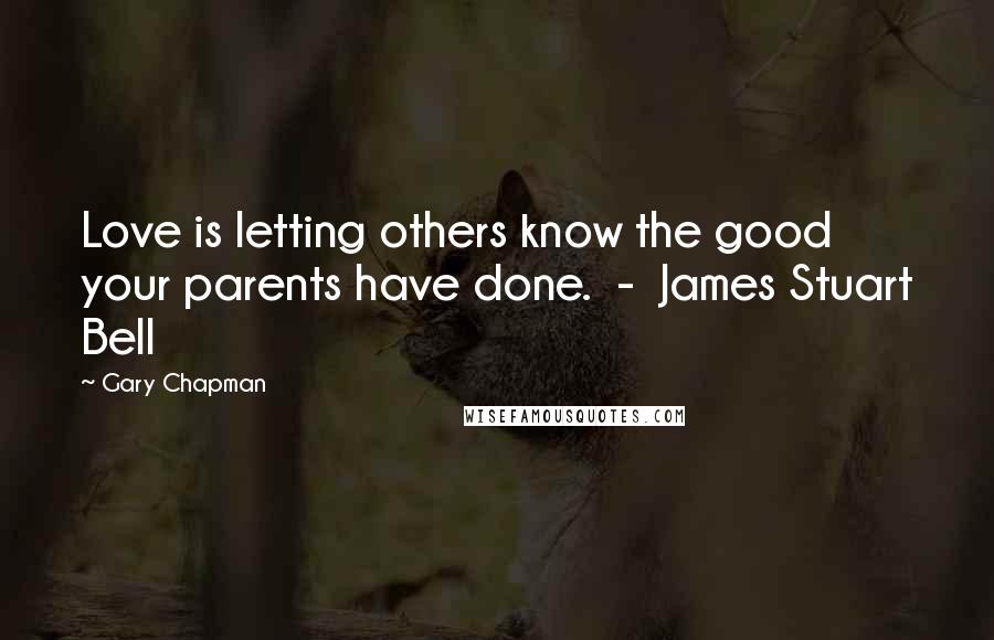 Gary Chapman Quotes: Love is letting others know the good your parents have done. - James Stuart Bell