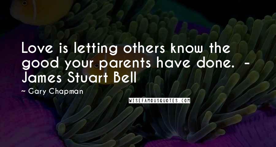 Gary Chapman Quotes: Love is letting others know the good your parents have done. - James Stuart Bell