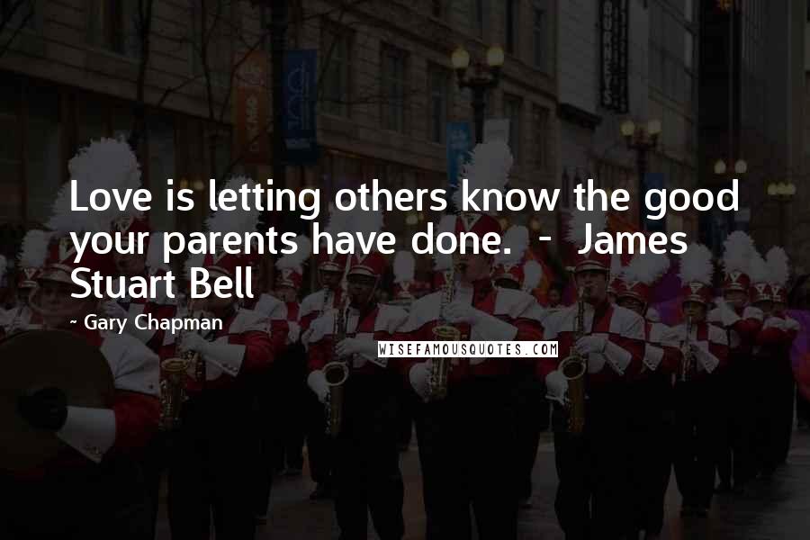 Gary Chapman Quotes: Love is letting others know the good your parents have done. - James Stuart Bell