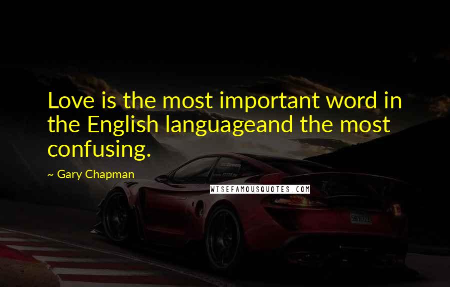 Gary Chapman Quotes: Love is the most important word in the English languageand the most confusing.