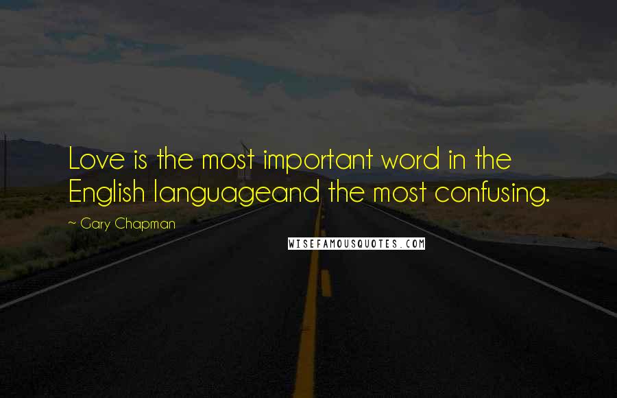 Gary Chapman Quotes: Love is the most important word in the English languageand the most confusing.