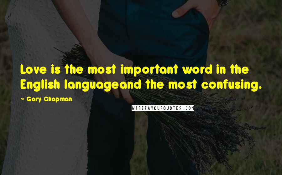 Gary Chapman Quotes: Love is the most important word in the English languageand the most confusing.