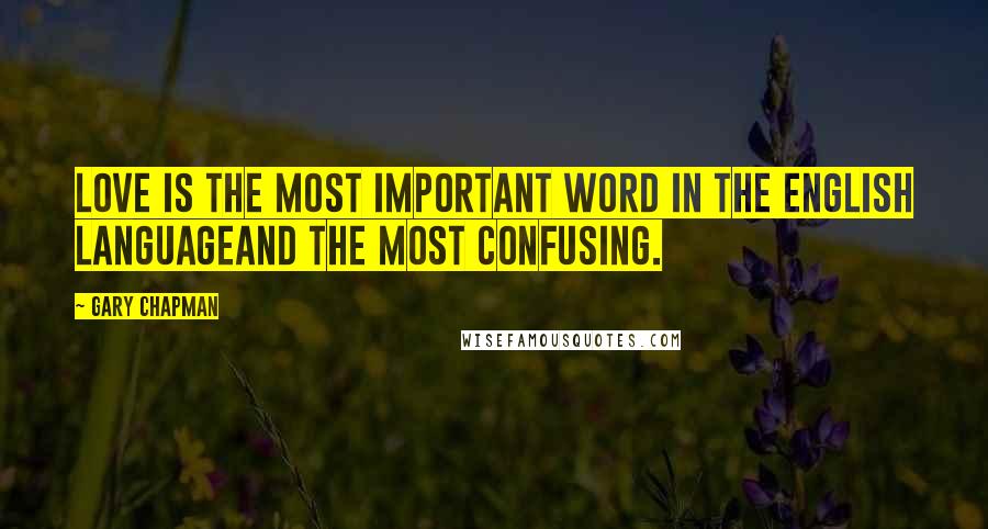 Gary Chapman Quotes: Love is the most important word in the English languageand the most confusing.