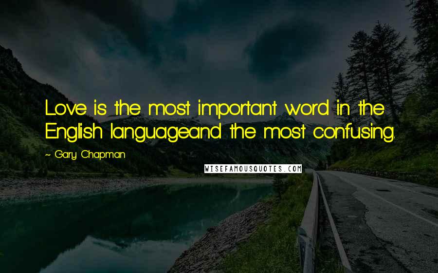 Gary Chapman Quotes: Love is the most important word in the English languageand the most confusing.