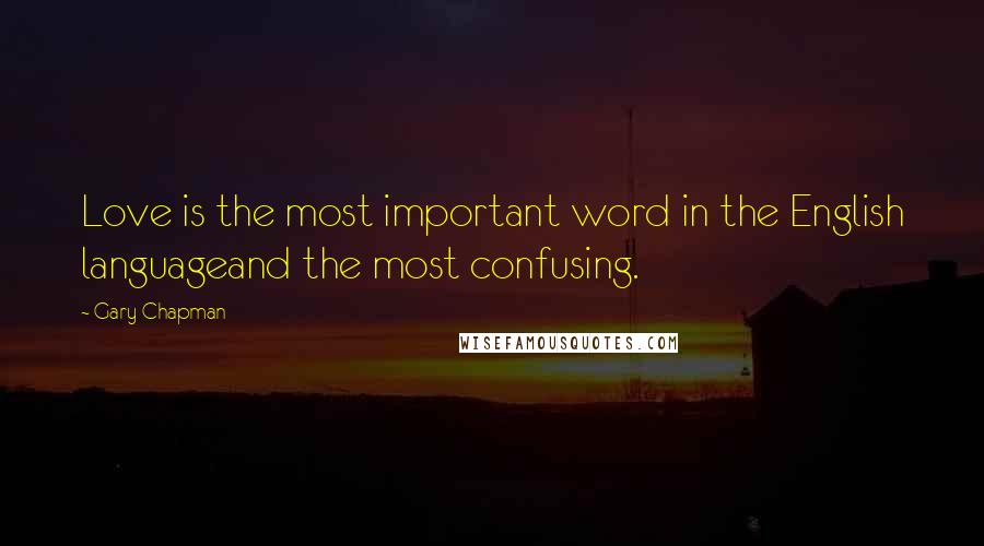 Gary Chapman Quotes: Love is the most important word in the English languageand the most confusing.