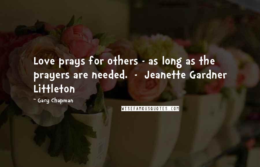 Gary Chapman Quotes: Love prays for others - as long as the prayers are needed. - Jeanette Gardner Littleton