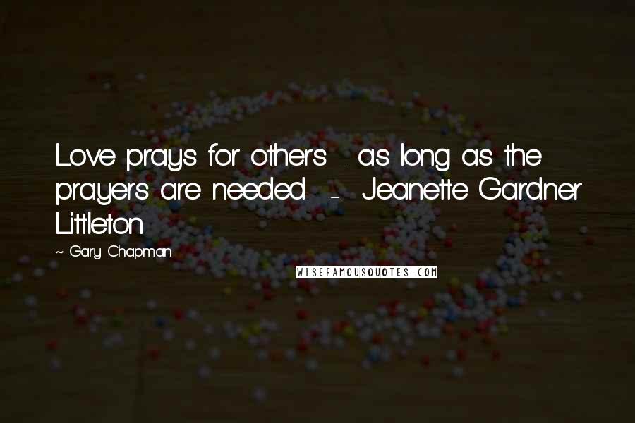 Gary Chapman Quotes: Love prays for others - as long as the prayers are needed. - Jeanette Gardner Littleton