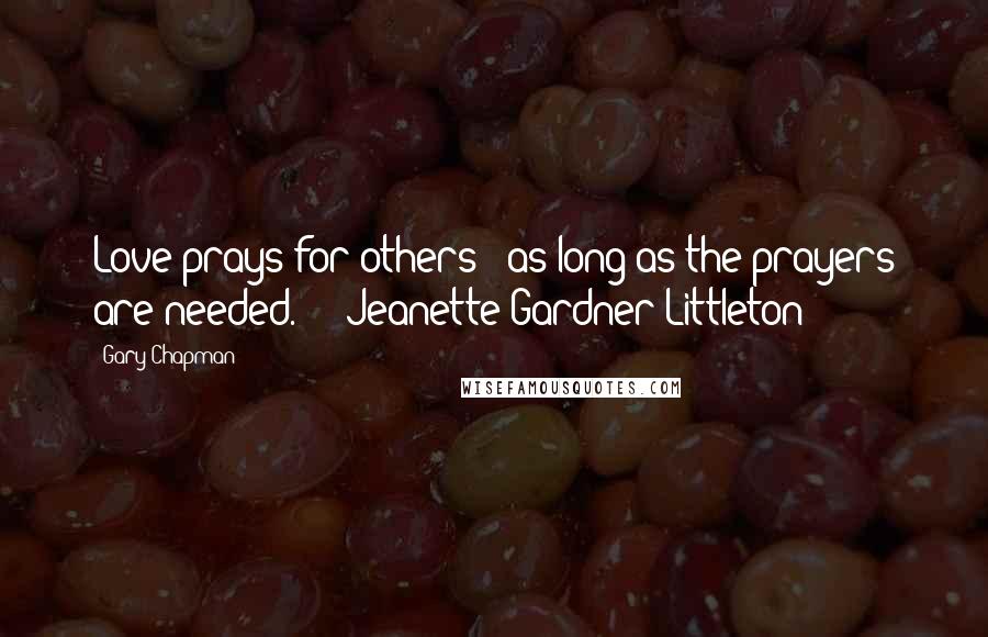 Gary Chapman Quotes: Love prays for others - as long as the prayers are needed. - Jeanette Gardner Littleton