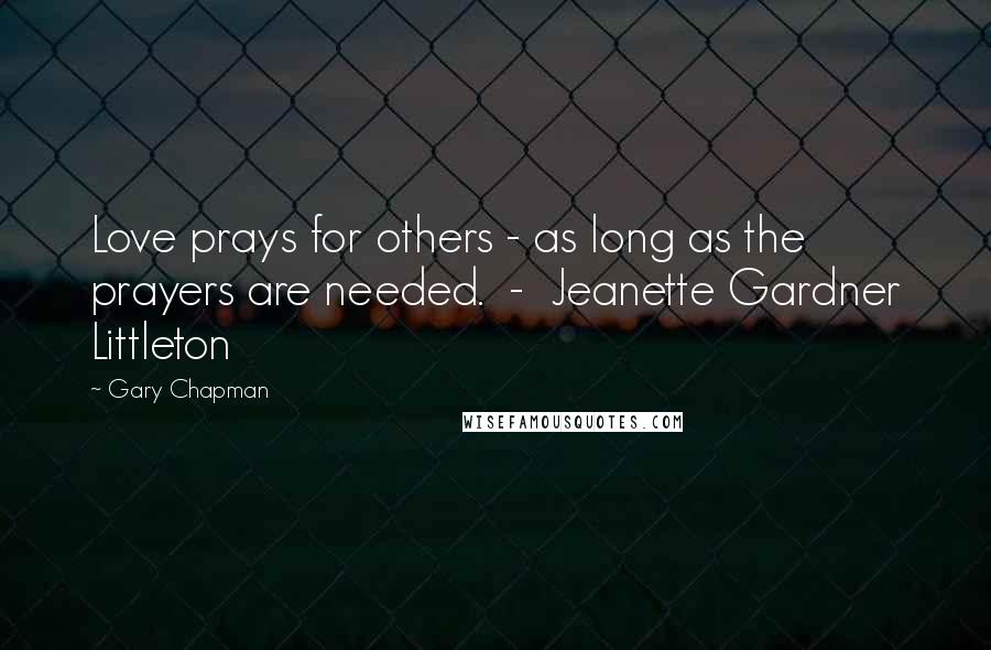 Gary Chapman Quotes: Love prays for others - as long as the prayers are needed. - Jeanette Gardner Littleton