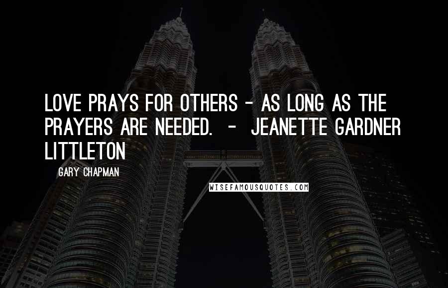 Gary Chapman Quotes: Love prays for others - as long as the prayers are needed. - Jeanette Gardner Littleton