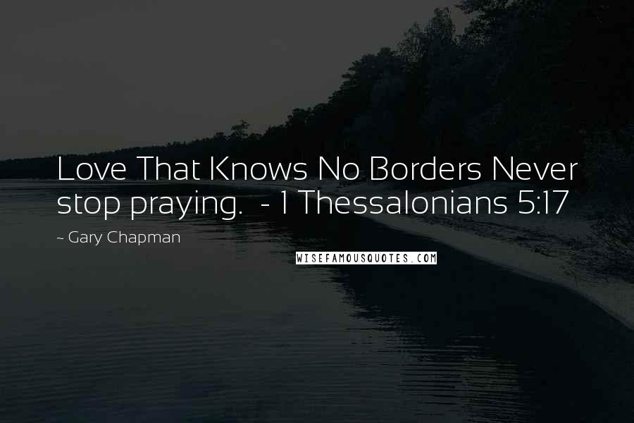 Gary Chapman Quotes: Love That Knows No Borders Never stop praying.  - 1 Thessalonians 5:17