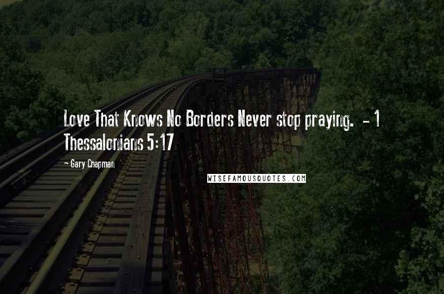 Gary Chapman Quotes: Love That Knows No Borders Never stop praying.  - 1 Thessalonians 5:17