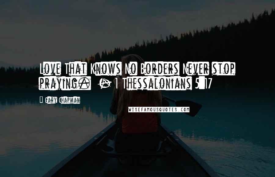 Gary Chapman Quotes: Love That Knows No Borders Never stop praying.  - 1 Thessalonians 5:17