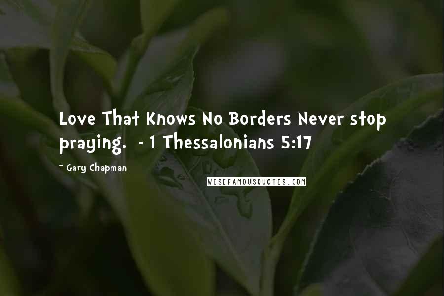 Gary Chapman Quotes: Love That Knows No Borders Never stop praying.  - 1 Thessalonians 5:17