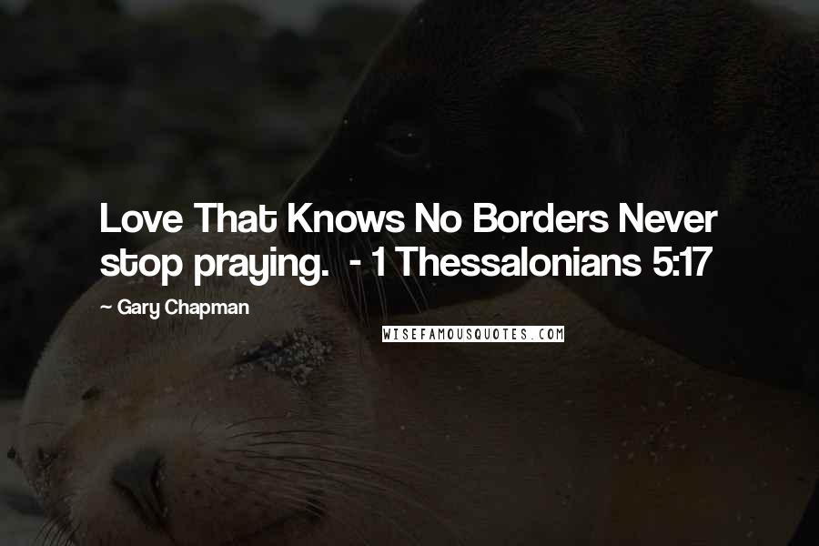 Gary Chapman Quotes: Love That Knows No Borders Never stop praying.  - 1 Thessalonians 5:17