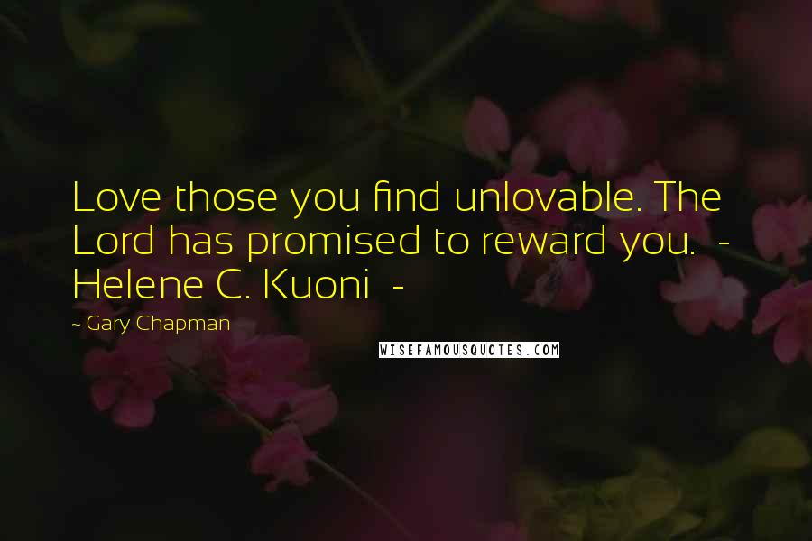 Gary Chapman Quotes: Love those you find unlovable. The Lord has promised to reward you. - Helene C. Kuoni -