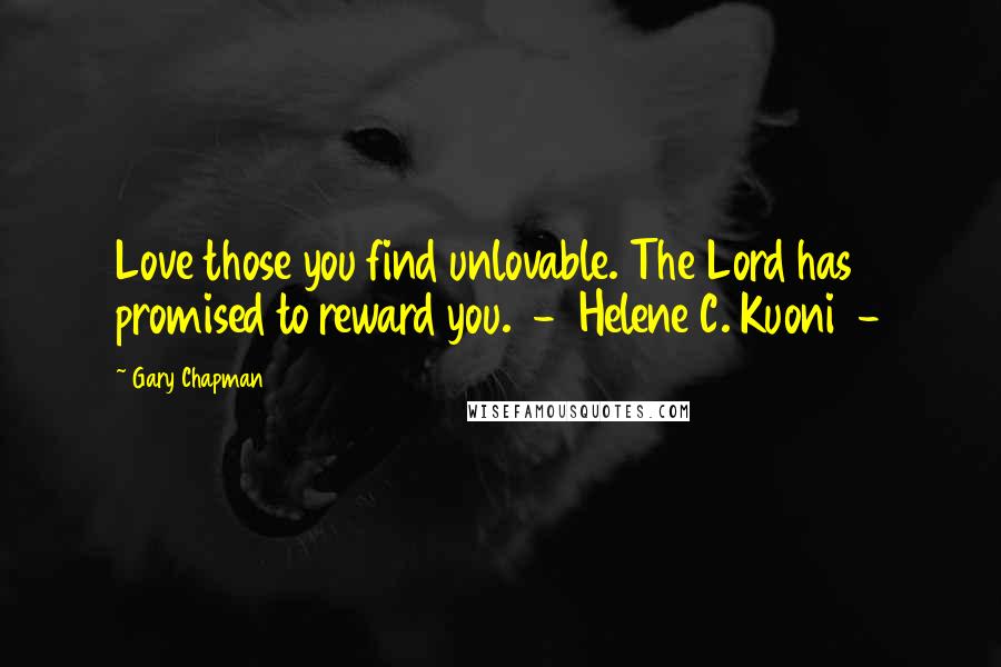 Gary Chapman Quotes: Love those you find unlovable. The Lord has promised to reward you. - Helene C. Kuoni -