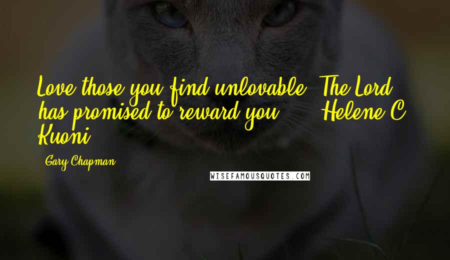 Gary Chapman Quotes: Love those you find unlovable. The Lord has promised to reward you. - Helene C. Kuoni -