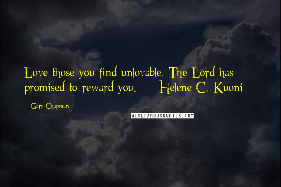 Gary Chapman Quotes: Love those you find unlovable. The Lord has promised to reward you. - Helene C. Kuoni -