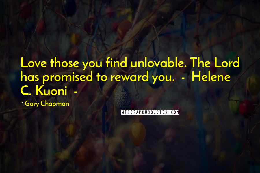 Gary Chapman Quotes: Love those you find unlovable. The Lord has promised to reward you. - Helene C. Kuoni -