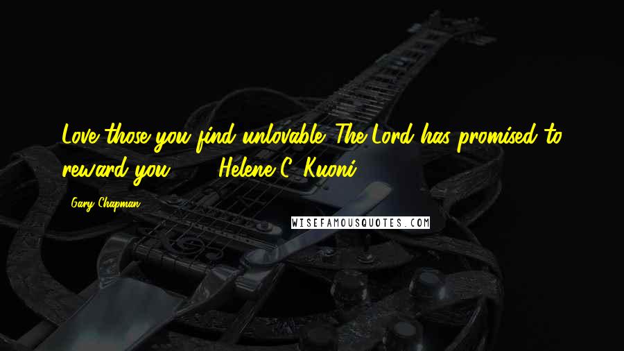 Gary Chapman Quotes: Love those you find unlovable. The Lord has promised to reward you. - Helene C. Kuoni -