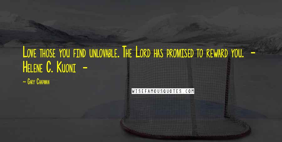 Gary Chapman Quotes: Love those you find unlovable. The Lord has promised to reward you. - Helene C. Kuoni -