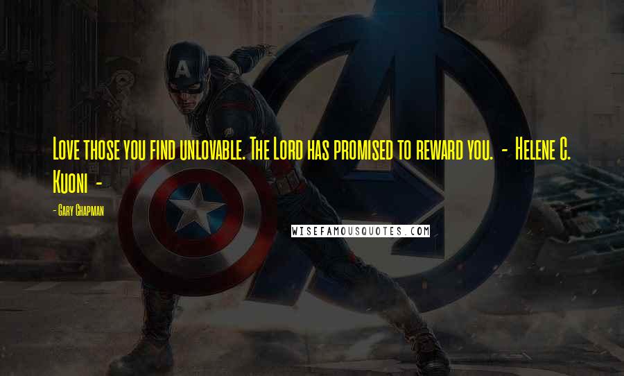 Gary Chapman Quotes: Love those you find unlovable. The Lord has promised to reward you. - Helene C. Kuoni -
