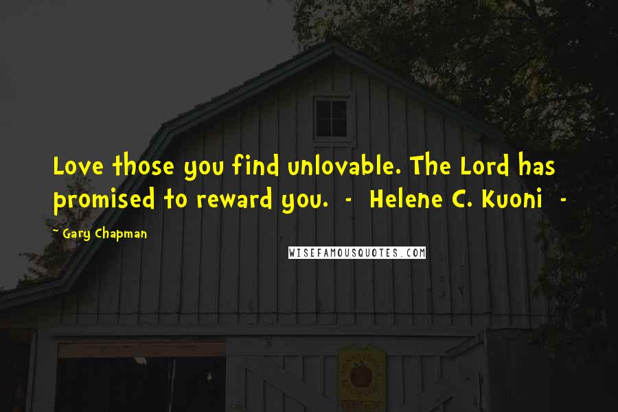 Gary Chapman Quotes: Love those you find unlovable. The Lord has promised to reward you. - Helene C. Kuoni -