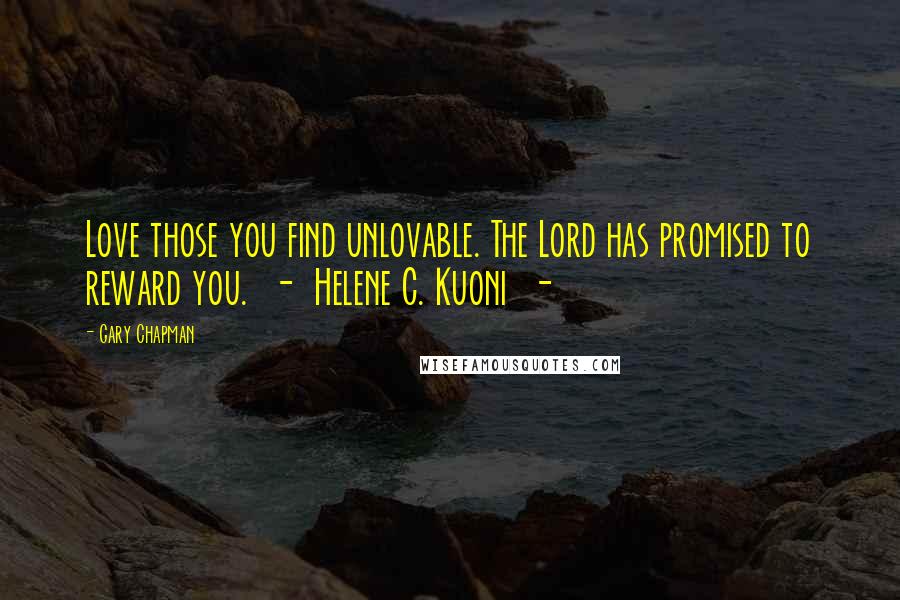 Gary Chapman Quotes: Love those you find unlovable. The Lord has promised to reward you. - Helene C. Kuoni -